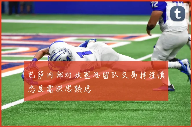 巴萨内部对坎塞洛留队交易持谨慎态度需深思熟虑