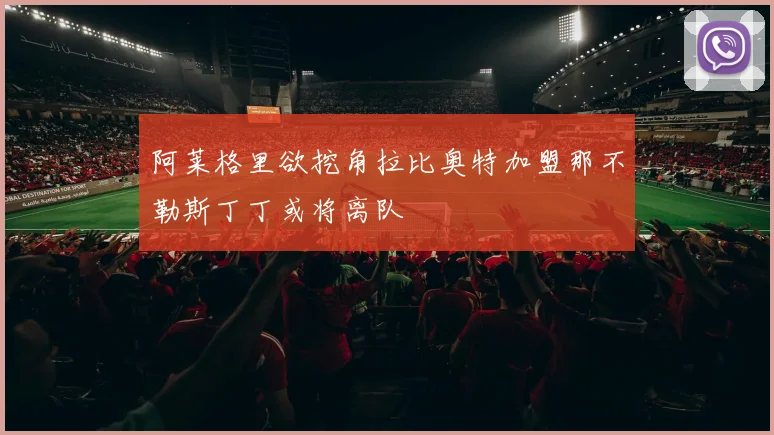 阿莱格里欲挖角拉比奥特加盟那不勒斯丁丁或将离队