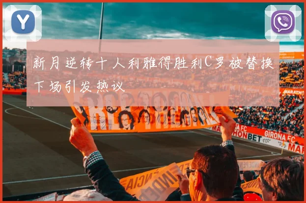 新月逆转十人利雅得胜利C罗被替换下场引发热议