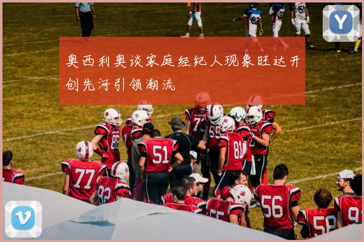 奥西利奥谈家庭经纪人现象旺达开创先河引领潮流