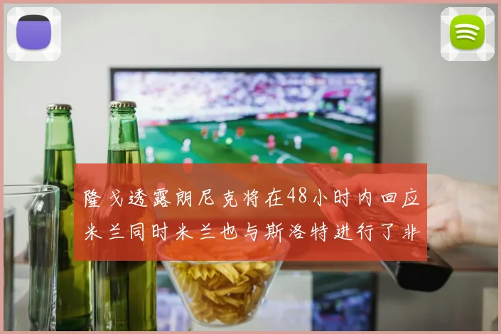隆戈透露朗尼克将在48小时内回应米兰同时米兰也与斯洛特进行了非正式接触