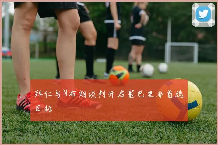 拜仁与N布朗谈判开启塞巴里非首选目标