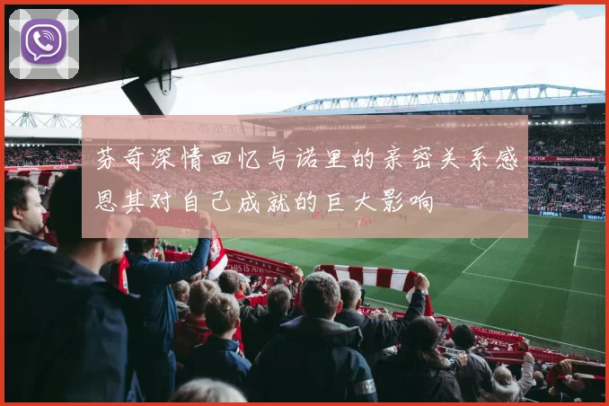 芬奇深情回忆与诺里的亲密关系感恩其对自己成就的巨大影响