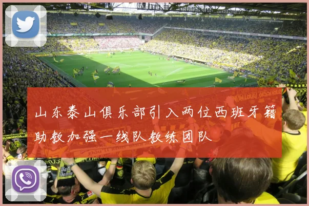 山东泰山俱乐部引入两位西班牙籍助教加强一线队教练团队