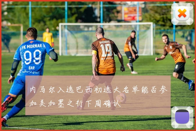 内马尔入选巴西初选大名单能否参加美加墨之行下周确认