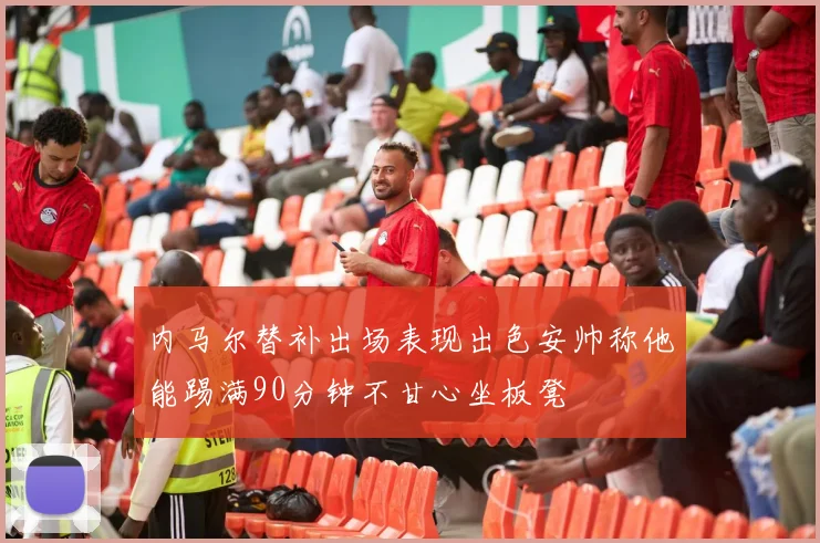 内马尔替补出场表现出色安帅称他能踢满90分钟不甘心坐板凳