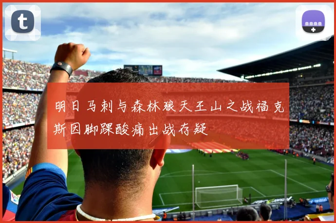 明日马刺与森林狼天王山之战福克斯因脚踝酸痛出战存疑