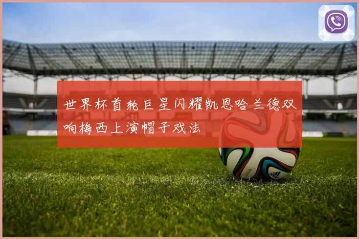 世界杯首轮巨星闪耀凯恩哈兰德双响梅西上演帽子戏法