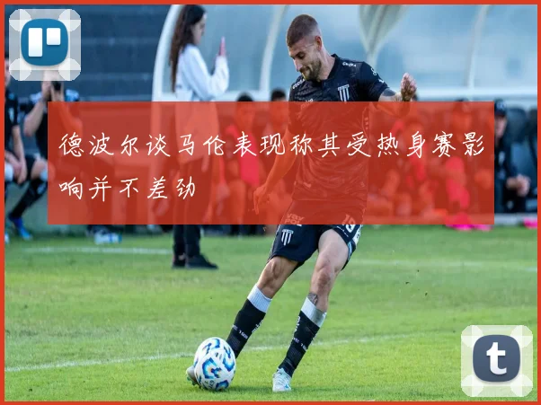 德波尔谈马伦表现称其受热身赛影响并不差劲