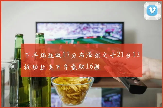 下半场狂砍17分布泽尔之子21分13板助杜克开季豪取16胜