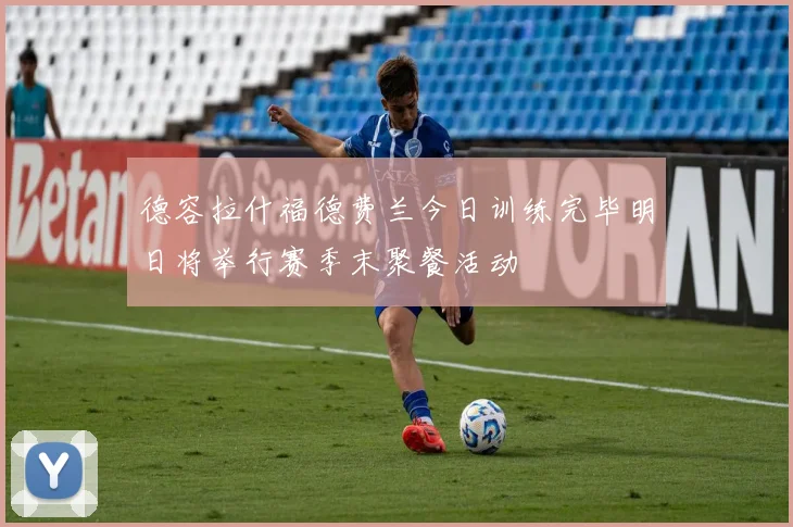 德容拉什福德费兰今日训练完毕明日将举行赛季末聚餐活动