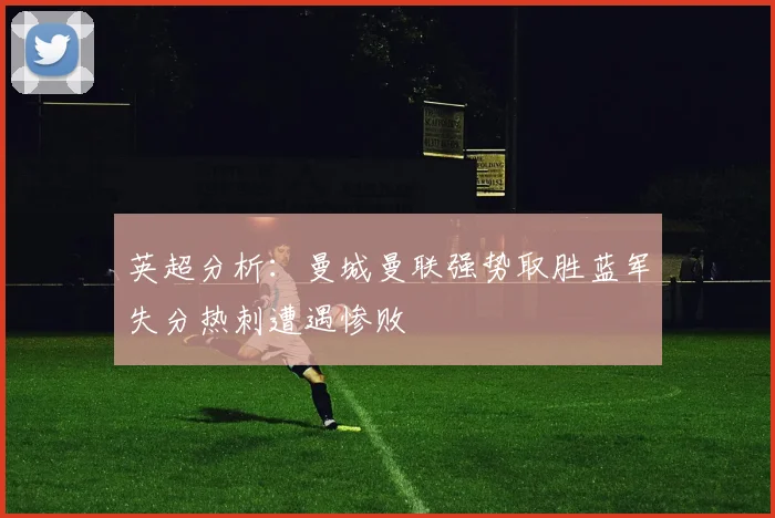 英超分析：曼城曼联强势取胜蓝军失分热刺遭遇惨败